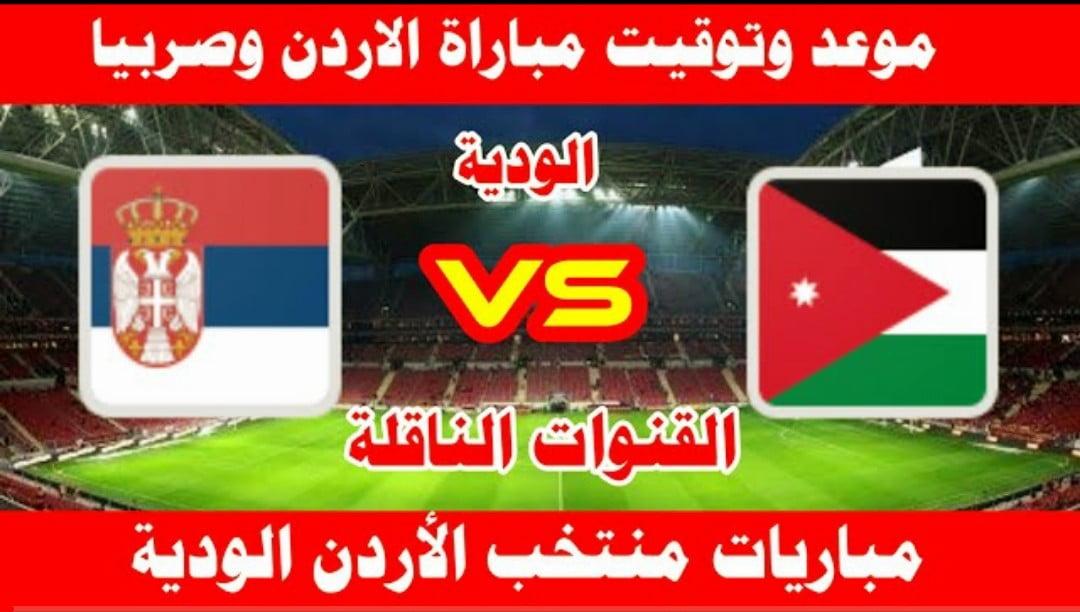 توقيت مباراة الاردن وصربيا الودية والقنوات الناقلة