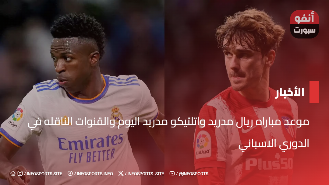 موعد مباراة ريال مدريد واتلتيكو مدريد اليوم والقنوات الناقله في الدوري الاسباني