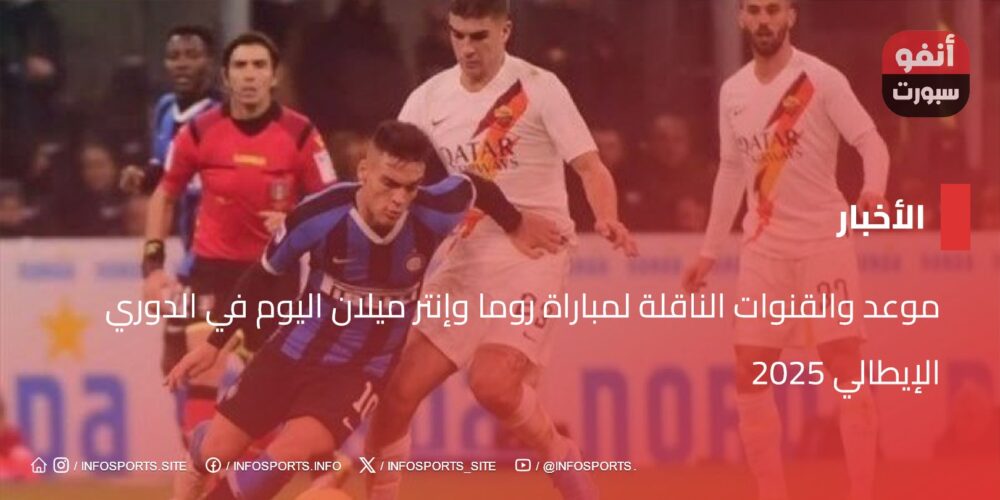 موعد والقنوات الناقلة لمباراة روما وإنتر ميلان Today في Serie A 2025