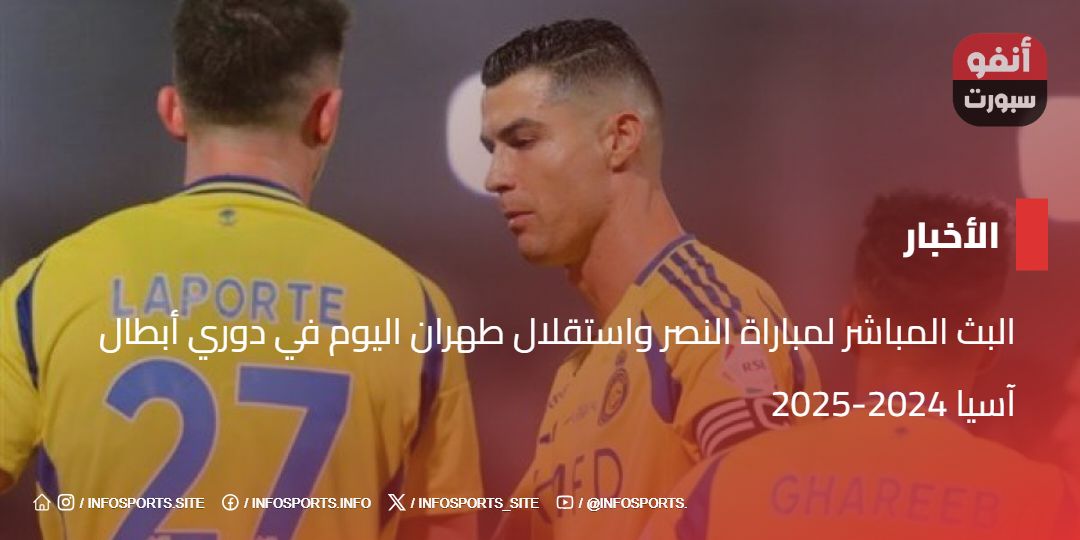 أهداف لمباراة النصر واستقلال طهران اليوم في دوري أبطال آسيا 2024-2025
