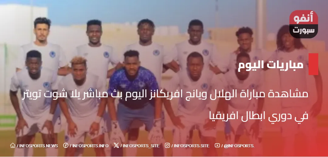 مشاهدة مباراة الهلال ويانج افريكانز اليوم بث مباشر  يلا شوت تويتر في دوري ابطال افريقيا