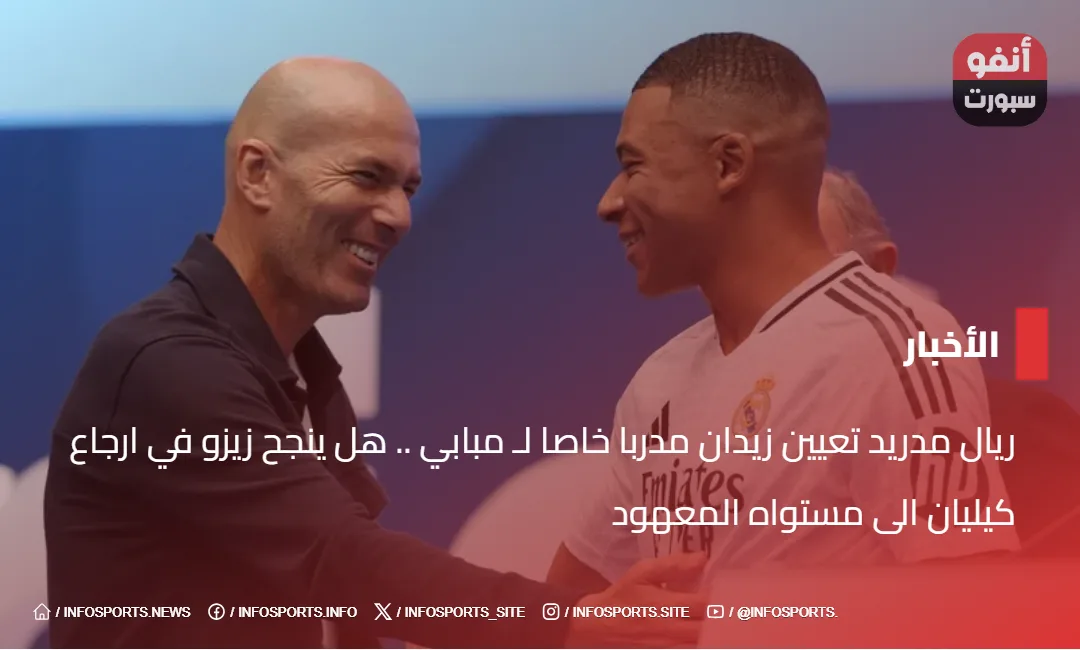 ريال مدريد تعيين زيدان مدربا خاصا لـ مبابي .. هل ينجح زيزو في ارجاع كيليان الى مستواه المعهود - ريال مدريد تعيين زيدان مدربا خاصا لـ مبابي