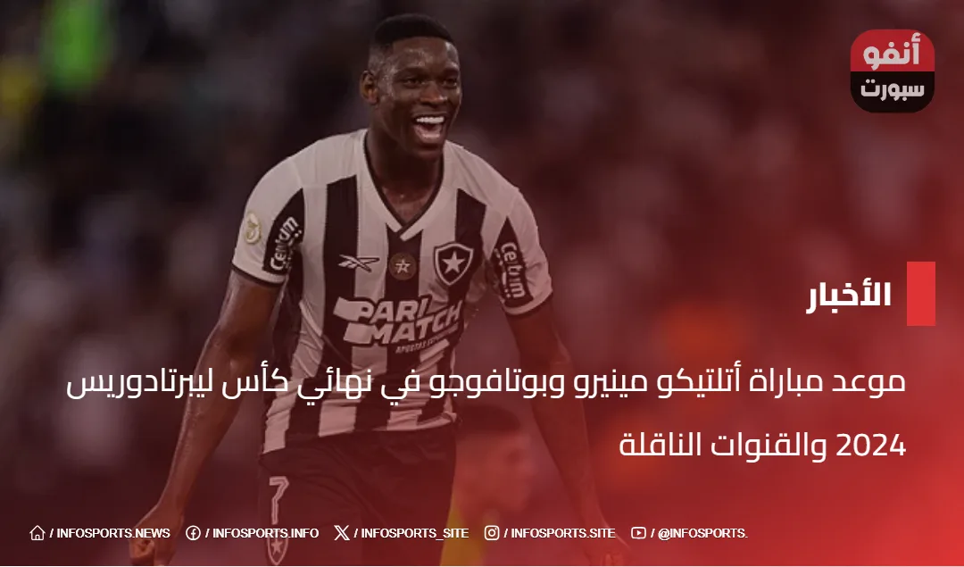 موعد مباراة أتلتيكو مينيرو وبوتافوجو في نهائي كأس ليبرتادوريس 2024 والقنوات الناقلة - موعد مباراة أتلتيكو مينيرو وبوتافوجو