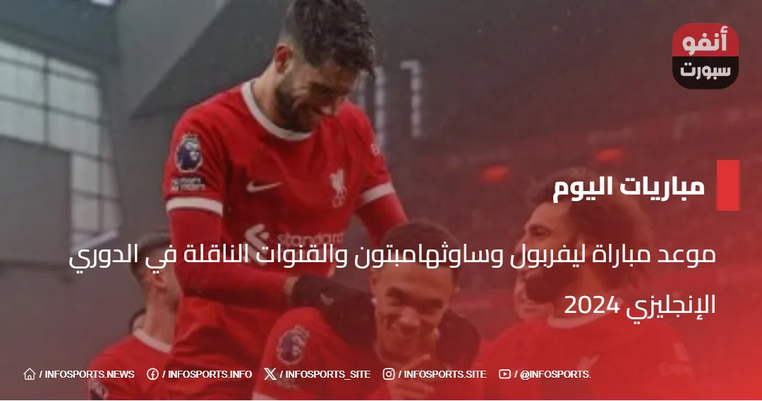 موعد مباراة ليفربول وساوثهامبتون والقنوات الناقلة في الدوري الإنجليزي 2024