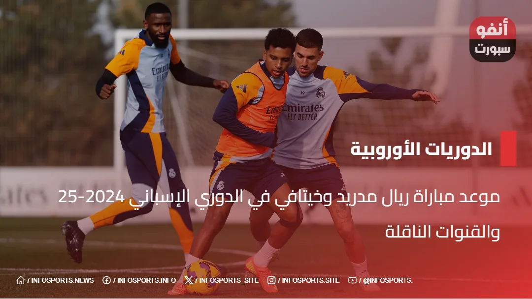 موعد مباراة ريال مدريد وخيتافي في الدوري الإسباني 2024-25 والقنوات الناقلة - موعد مباراة ريال مدريد وخيتافي