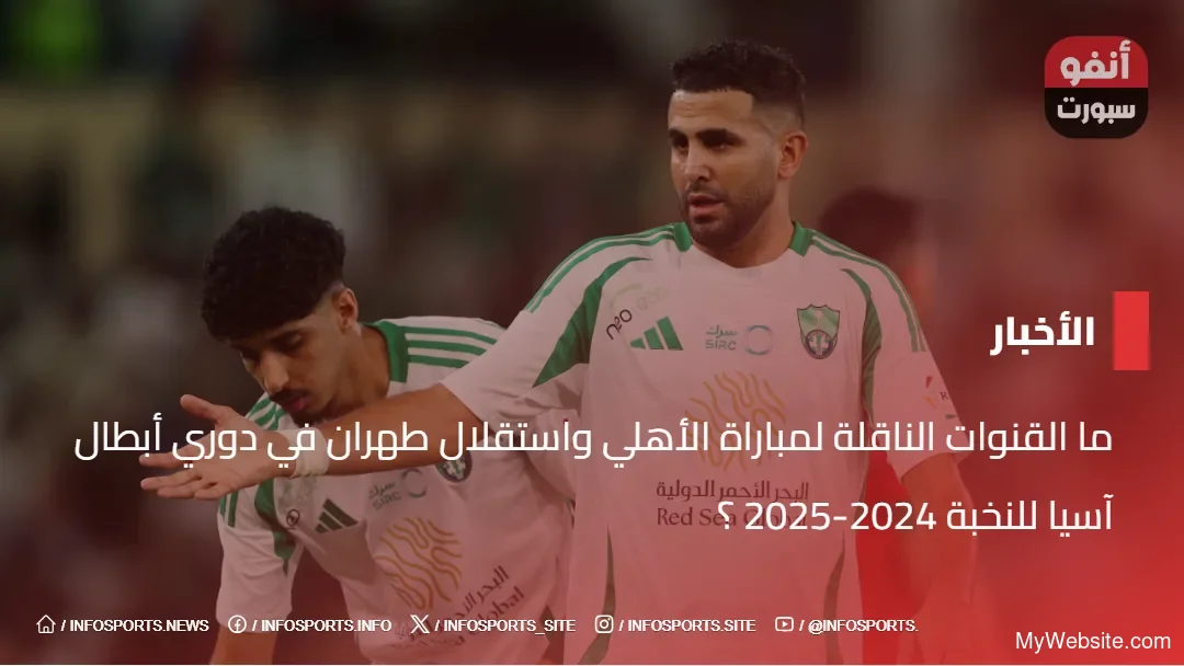 ما القنوات الناقلة لمباراة الأهلي واستقلال طهران في دوري أبطال آسيا للنخبة 2024-2025  ؟