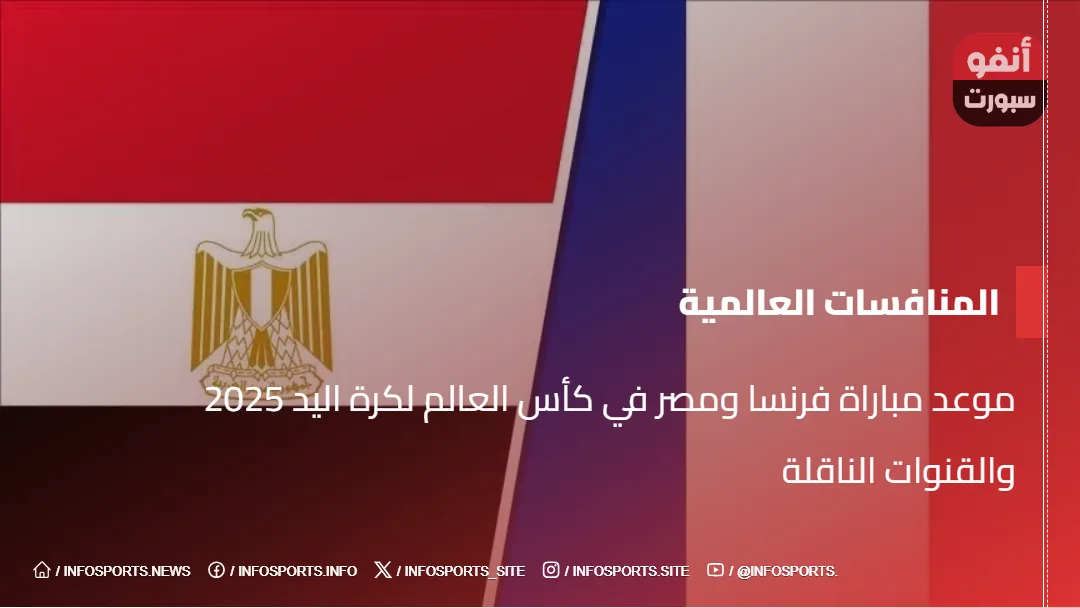 موعد مباراة فرنسا ومصر في كأس العالم لكرة اليد 2025 والقنوات الناقلة