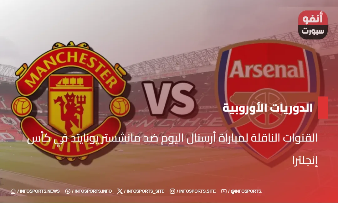 القنوات الناقلة لمباراة أرسنال اليوم ضد مانشستر يونايتد في كأس إنجلترا
