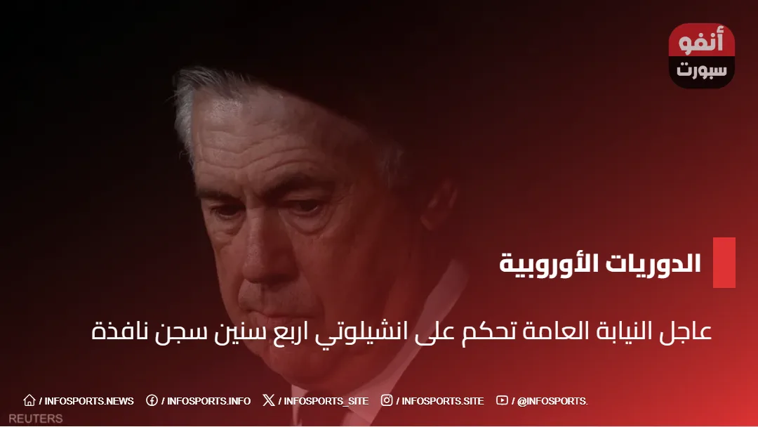 عاجل النيابة العامة تحكم على انشيلوتي اربع سنين سجن نافذة