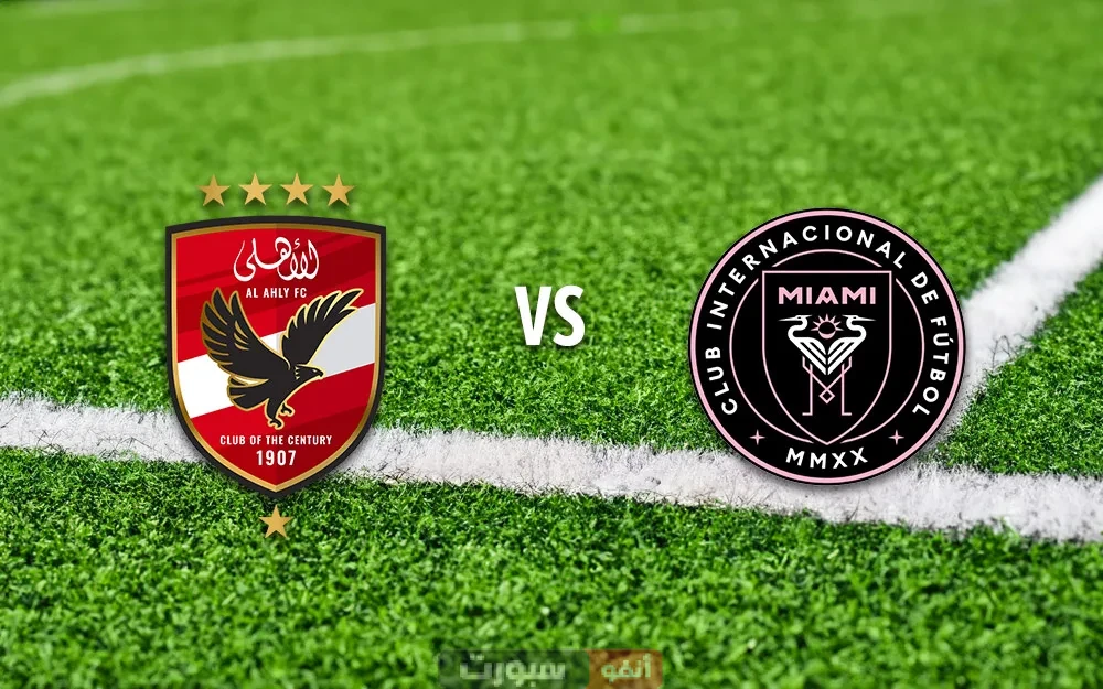 موعد مباراة الأهلي وانتر ميامي والقنوات الناقلة في كأس العالم للأندية 2025