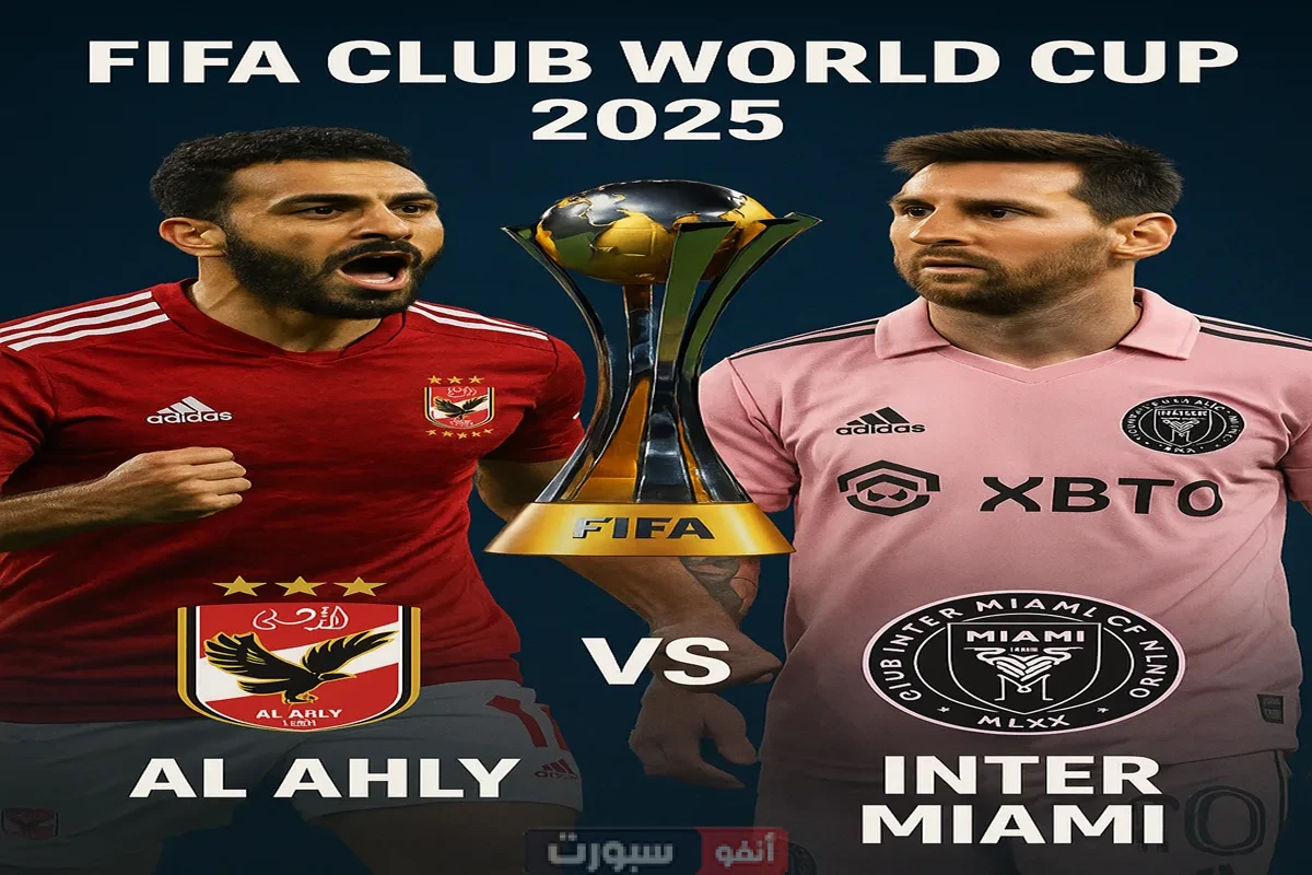 موعد المباراة الافتتاحية في كأس العالم للأندية 2025 بين الأهلي وإنتر ميامي والقنوات الناقلة
