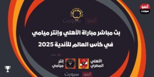 شاهد بث LIVE matches الأهلي وإنتر ميامي في FIFA Club World Cup 2025