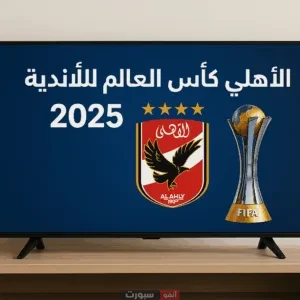 القنوات المفتوحة الناقلة لمباريات الأهلي في كأس العالم للأندية 2025