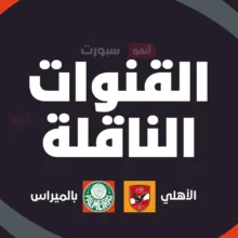 القنوات الناقلة لمباراة الأهلي اليوم ضد بالميراس في كأس العالم للأندية 2025