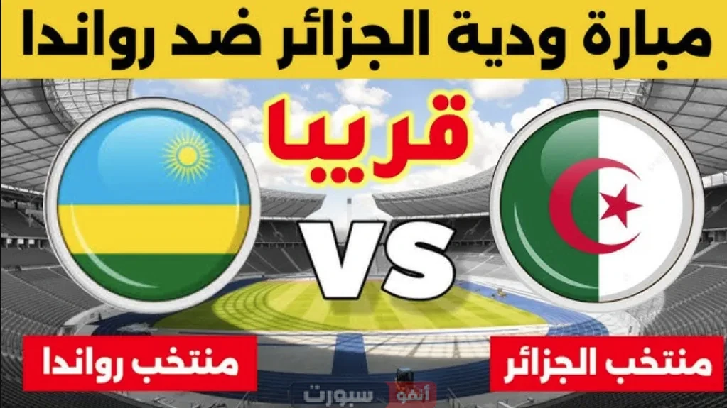 موعد مباراة الجزائر اليوم ضد رواندا والقنوات الناقلة الودية