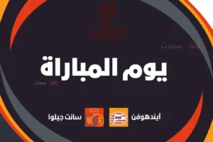 آيندهوفن ضد يونيون سانت جيلوا: الموعد والقنوات الناقلة وتشكيلة الفريقين