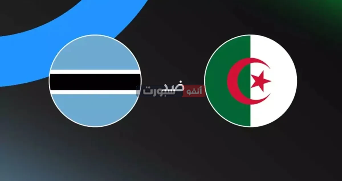 توقيت مباراة الجزائر ضد بوتسوانا والقنوات الناقلة في تصفيات كأس العالم 2026