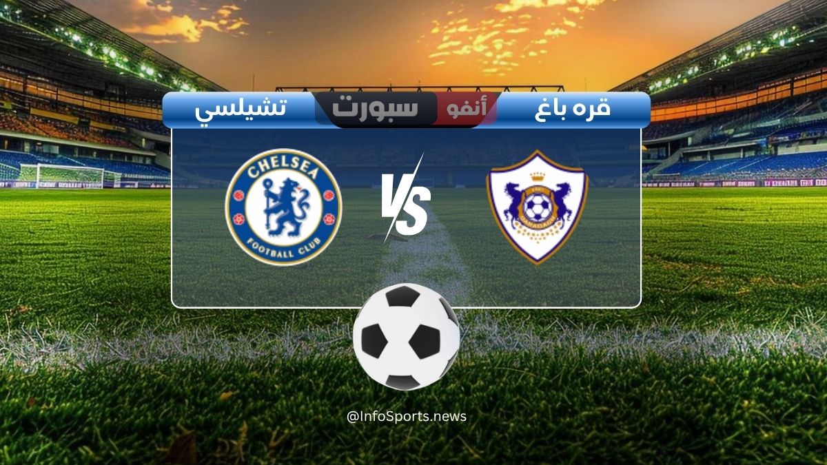 مباراة تشيلسي ضد قره باغ اليوم: الموعد والقنوات الناقلة والملعب
