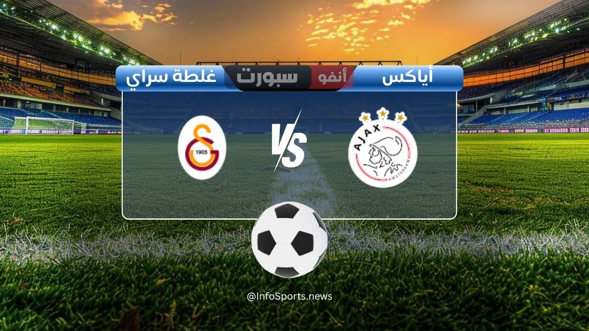 مباراة أياكس ضد غلطة سراي: الموعد والقنوات الناقلة والملعب