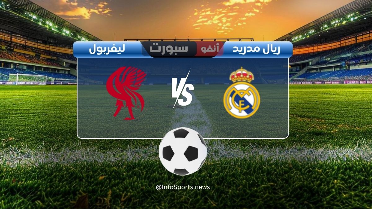القنوات الناقلة لمباراة ريال مدريد وليفربول اليوم مع موعد البث المباشر