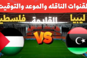 القنوات المفتوحة الناقلة لمباراة فلسطين ضد ليبيا اليوم في تصفيات كأس العرب 2025