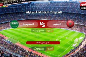جميع القنوات المفتوحة الناقلة لمباراة المغرب والسعودية في كأس العرب 2025