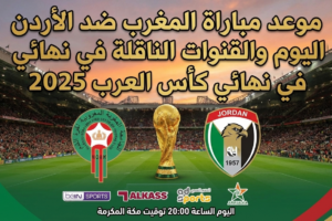 موعد مباراة المغرب ضد الأردن اليوم والقنوات الناقلة في نهائي كأس العرب 2025