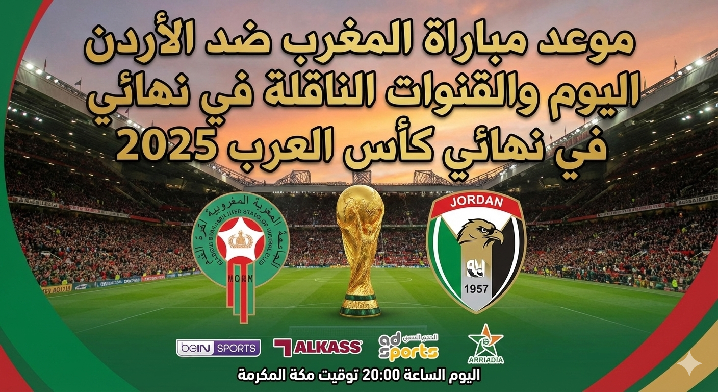 موعد مباراة المغرب ضد الأردن اليوم والقنوات الناقلة في نهائي كأس العرب 2025