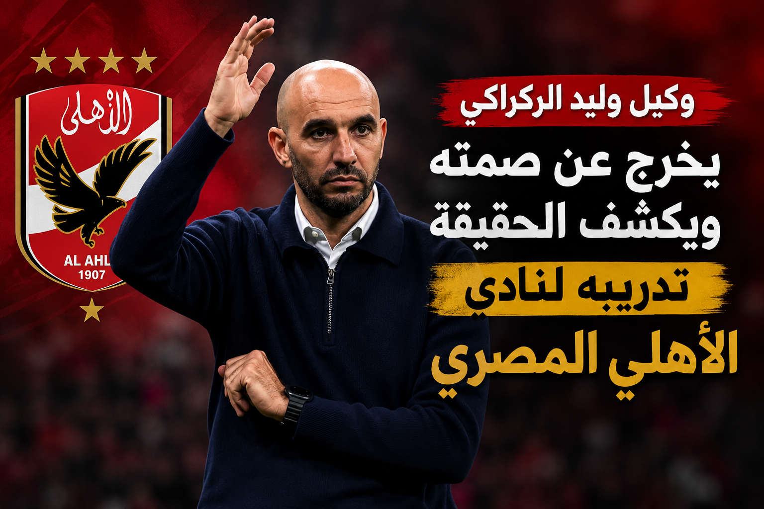 وكيل وليد الركراكي يحسم الجدل حول تدريب الأهلي المصري ويكشف الحقيقة الكاملة